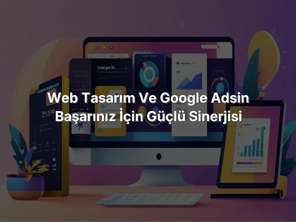
Web Tasarım ve Google Adsin Başarınız İçin Güçlü Sinerjisi
