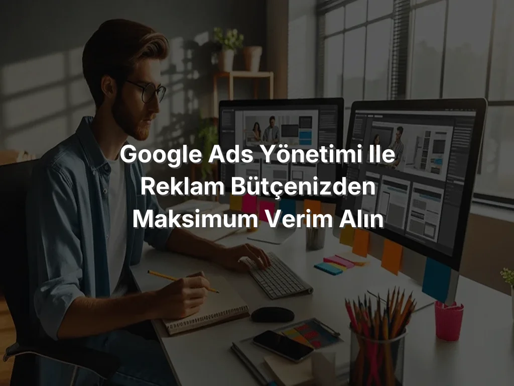 
Google Ads Yönetimi ile Reklam Bütçenizden Maksimum Verim Alın

