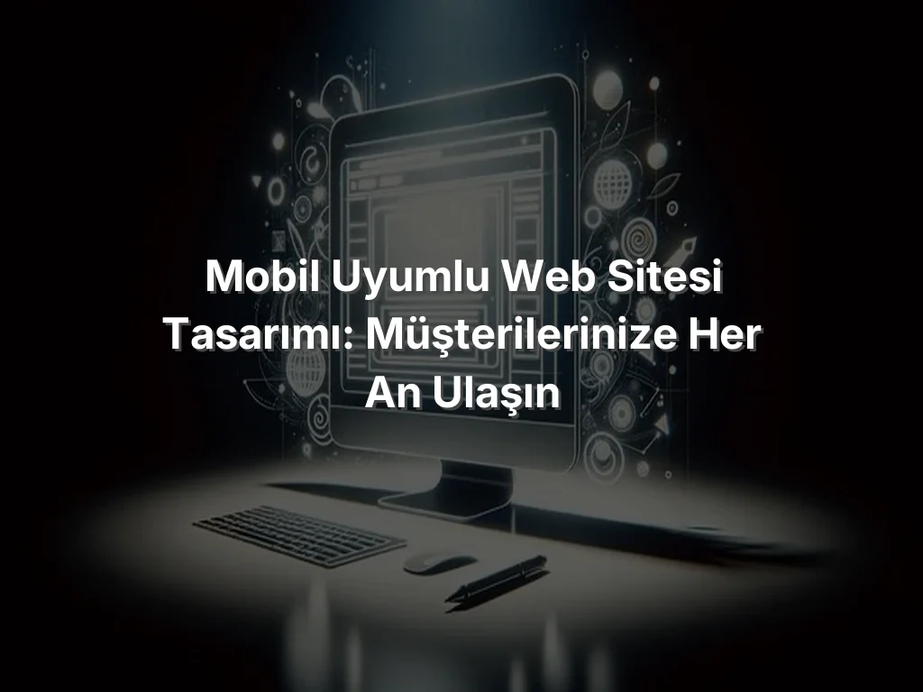
Mobil Uyumlu Web Sitesi Tasarımı: Müşterilerinize Her An Ulaşın
