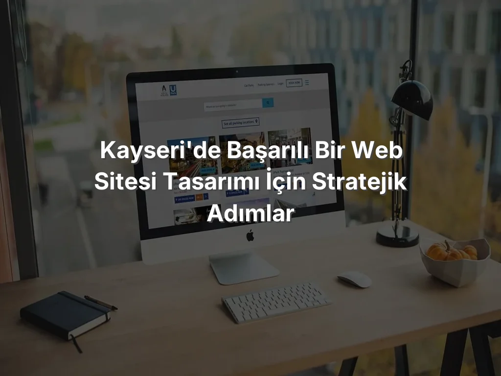
Kayseri'de Başarılı Bir Web Sitesi Tasarımı İçin Stratejik Adımlar
