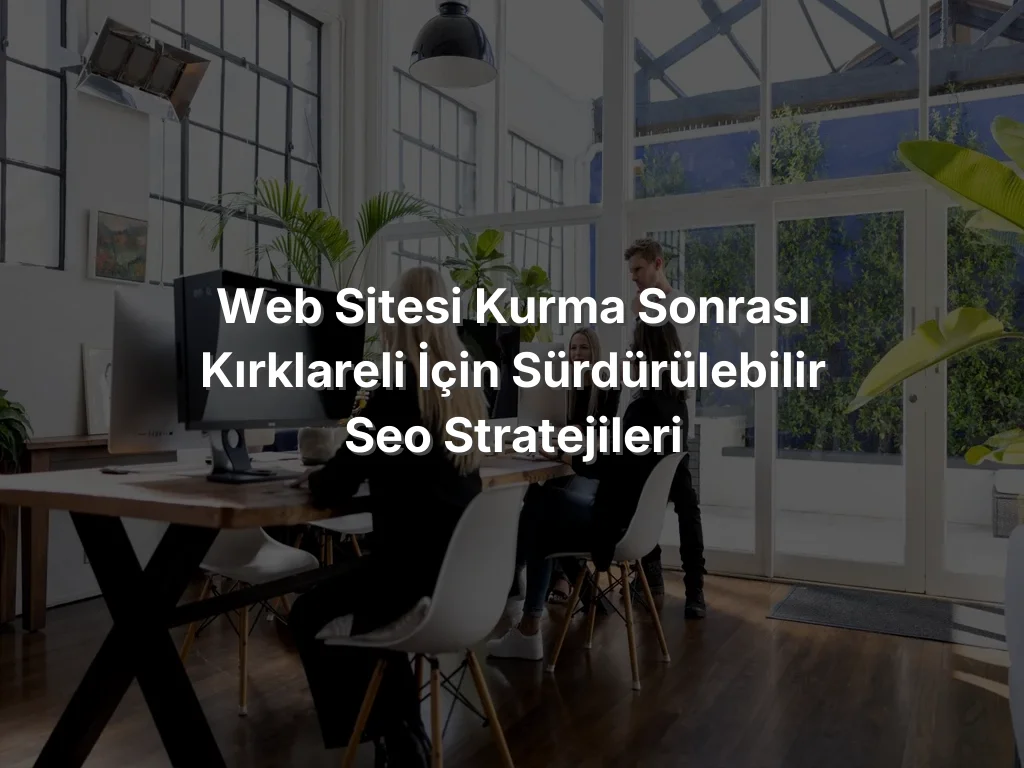 
Web Sitesi Kurma Sonrası Kırklareli İçin Sürdürülebilir SEO Stratejileri
