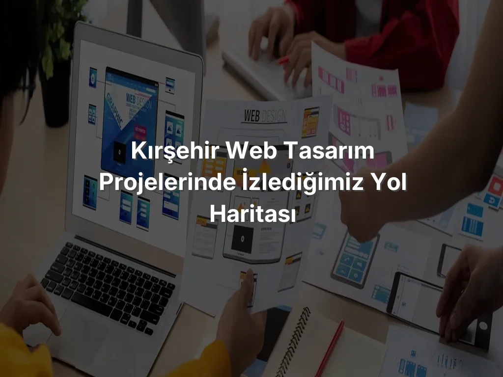 
Kırşehir Web Tasarım Projelerinde İzlediğimiz Yol Haritası
