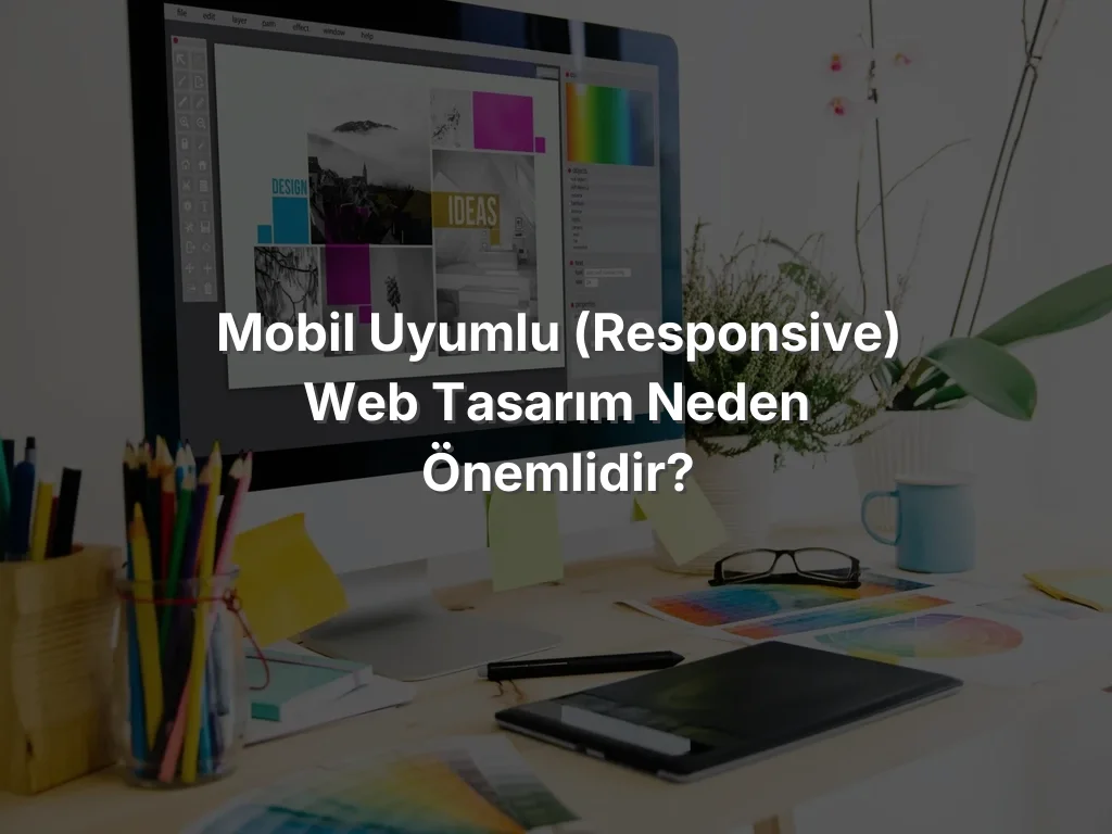 
Mobil Uyumlu (Responsive) Web Tasarım Neden Önemlidir?
