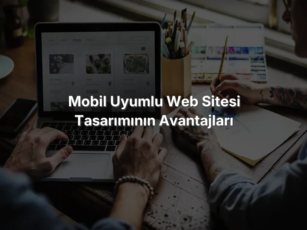 
Mobil Uyumlu Web Sitesi Tasarımının Avantajları
