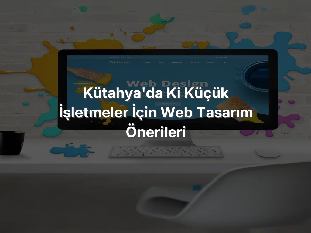 
Kütahya'da ki Küçük İşletmeler İçin Web Tasarım Önerileri
