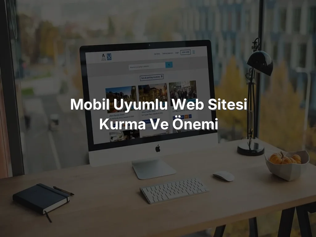 
Mobil Uyumlu Web Sitesi Kurma ve Önemi
