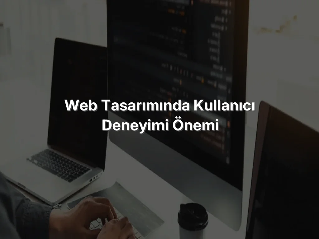 
Web Tasarımında Kullanıcı Deneyimi Önemi
