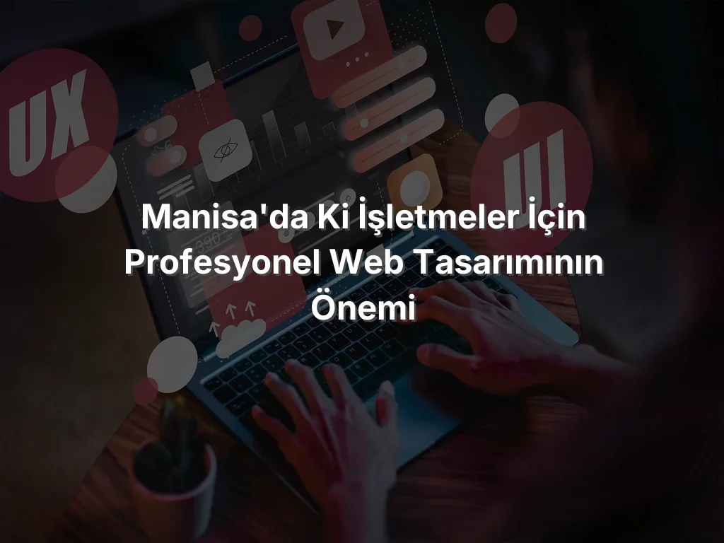 
Manisa'da ki İşletmeler İçin Profesyonel Web Tasarımının Önemi
