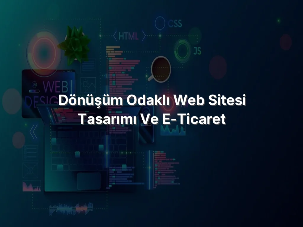 
Dönüşüm Odaklı Web Sitesi Tasarımı ve E-Ticaret
