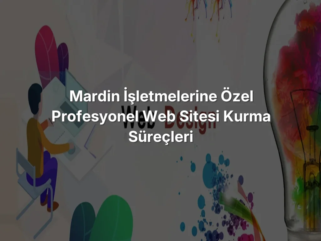 
Mardin İşletmelerine Özel Profesyonel Web Sitesi Kurma Süreçleri
