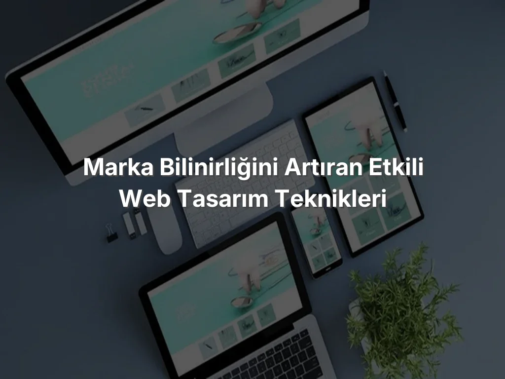 
Marka Bilinirliğini Artıran Etkili Web Tasarım Teknikleri
